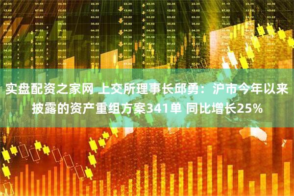 实盘配资之家网 上交所理事长邱勇：沪市今年以来披露的资产重组方案341单 同比增长25%