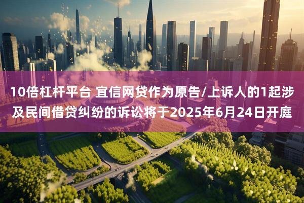 10倍杠杆平台 宜信网贷作为原告/上诉人的1起涉及民间借贷纠纷的诉讼将于2025年6月24日开庭