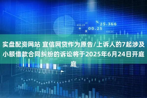 实盘配资网站 宜信网贷作为原告/上诉人的7起涉及小额借款合同纠纷的诉讼将于2025年6月24日开庭