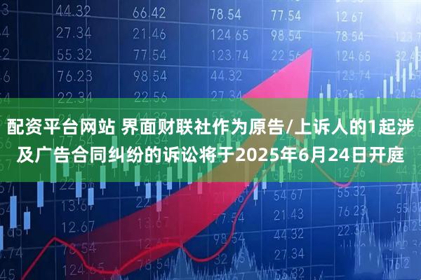 配资平台网站 界面财联社作为原告/上诉人的1起涉及广告合同纠纷的诉讼将于2025年6月24日开庭