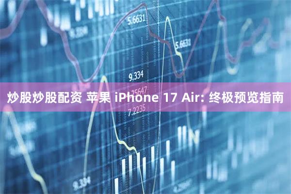 炒股炒股配资 苹果 iPhone 17 Air: 终极预览指南