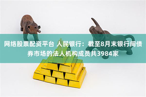 网络股票配资平台 人民银行：截至8月末银行间债券市场的法人机构成员共3984家