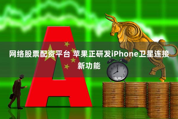 网络股票配资平台 苹果正研发iPhone卫星连接新功能